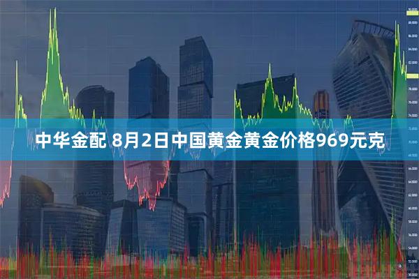 中华金配 8月2日中国黄金黄金价格969元克