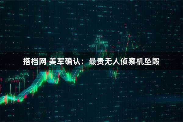 搭档网 美军确认：最贵无人侦察机坠毁