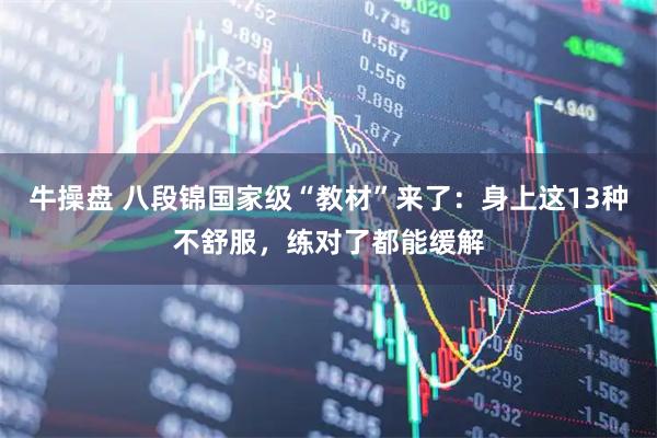 牛操盘 八段锦国家级“教材”来了：身上这13种不舒服，练对了都能缓解