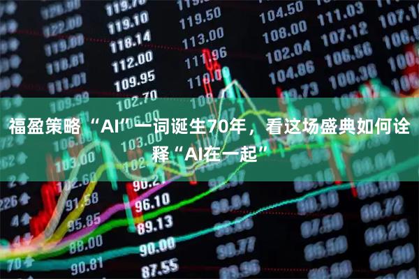 福盈策略 “AI”一词诞生70年，看这场盛典如何诠释“AI在一起”