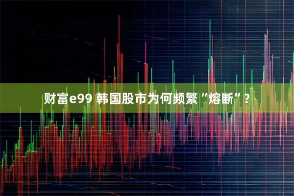 财富e99 韩国股市为何频繁“熔断”?