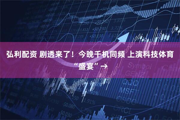 弘利配资 剧透来了！今晚千机同频 上演科技体育“盛宴”→