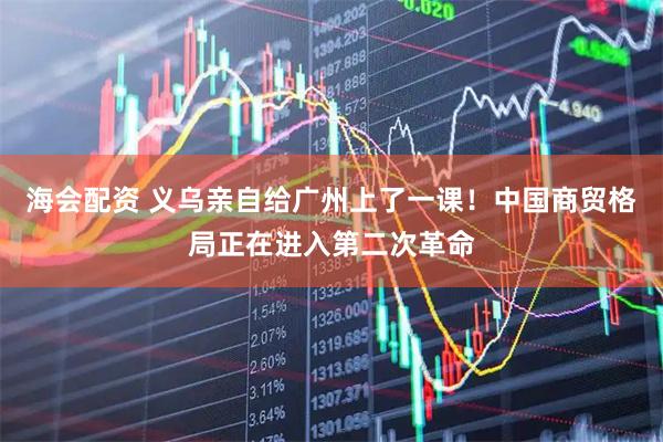 海会配资 义乌亲自给广州上了一课！中国商贸格局正在进入第二次革命